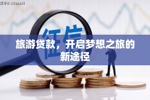 北海新区旅游贷款，开启梦想之旅的新途径