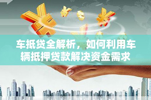 北海新区车抵贷全解析，如何利用车辆抵押贷款解决资金需求