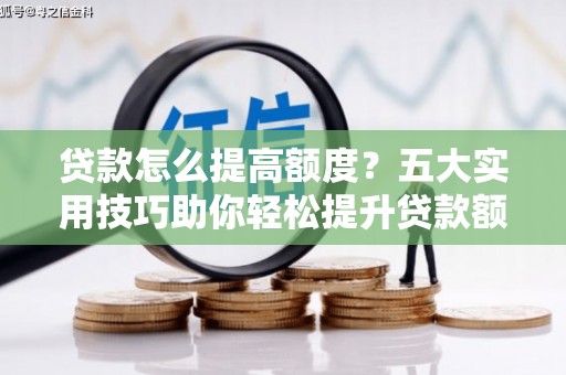 北海新区贷款怎么提高额度？五大实用技巧助你轻松提升贷款额度