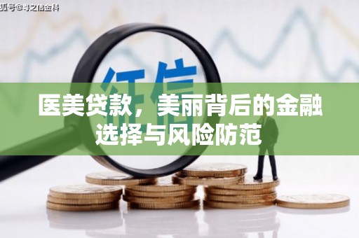 北海新区医美贷款，美丽背后的金融选择与风险防范