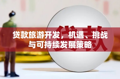 北海新区贷款旅游开发，机遇、挑战与可持续发展策略