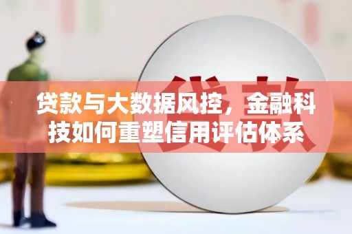 北海新区贷款与大数据风控，金融科技如何重塑信用评估体系