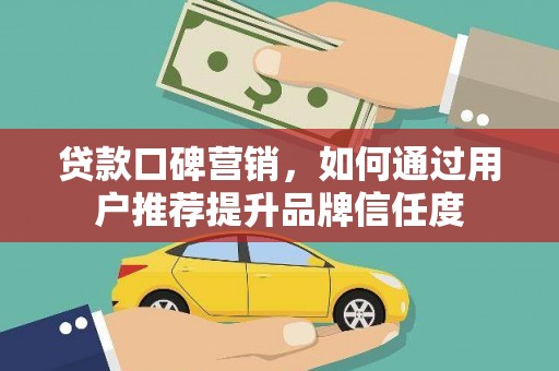 北海新区贷款口碑营销，如何通过用户推荐提升品牌信任度