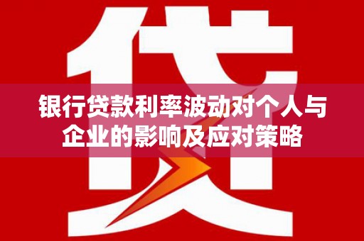 北海新区银行贷款利率波动对个人与企业的影响及应对策略