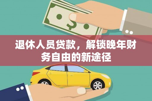 北海新区退休人员贷款，解锁晚年财务自由的新途径