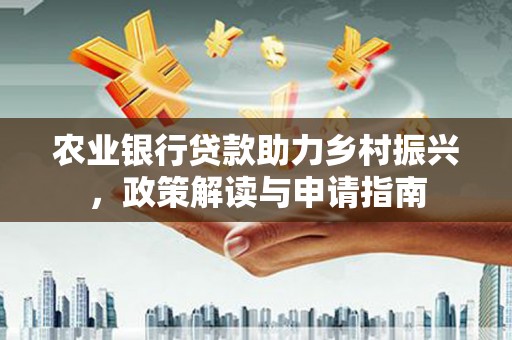 北海新区农业银行贷款助力乡村振兴，政策解读与申请指南