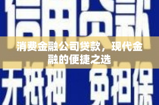 北海新区消费金融公司贷款，现代金融的便捷之选