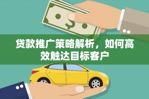 北海新区贷款推广策略解析，如何高效触达目标客户