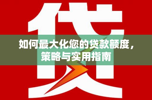 北海新区如何最大化您的贷款额度，策略与实用指南