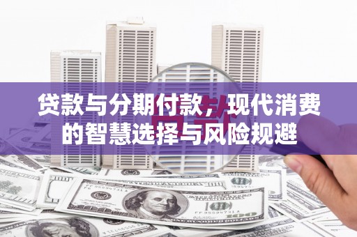 北海新区贷款与分期付款，现代消费的智慧选择与风险规避
