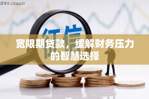 北海新区宽限期贷款，缓解财务压力的智慧选择