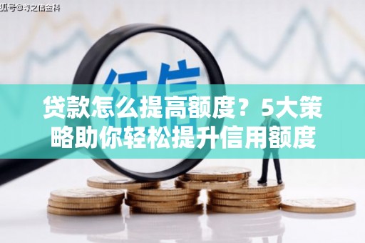 北海新区贷款怎么提高额度？5大策略助你轻松提升信用额度