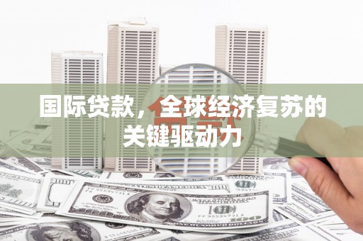 北海新区国际贷款，全球经济复苏的关键驱动力