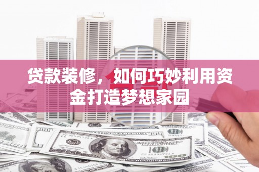 北海新区贷款装修，如何巧妙利用资金打造梦想家园
