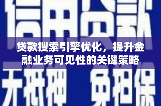 北海新区贷款搜索引擎优化，提升金融业务可见性的关键策略