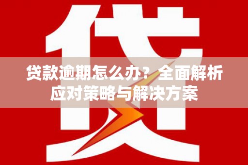 北海新区贷款逾期怎么办？全面解析应对策略与解决方案