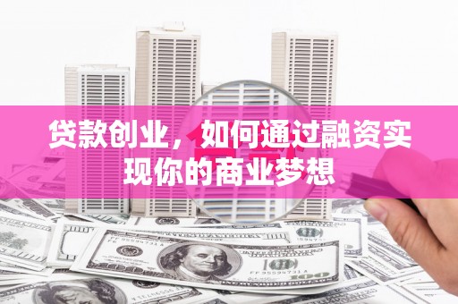 北海新区贷款创业，如何通过融资实现你的商业梦想