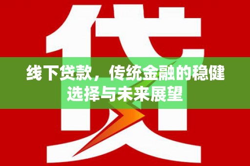 北海新区线下贷款，传统金融的稳健选择与未来展望