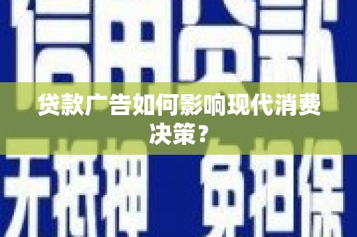 北海新区贷款广告如何影响现代消费决策？
