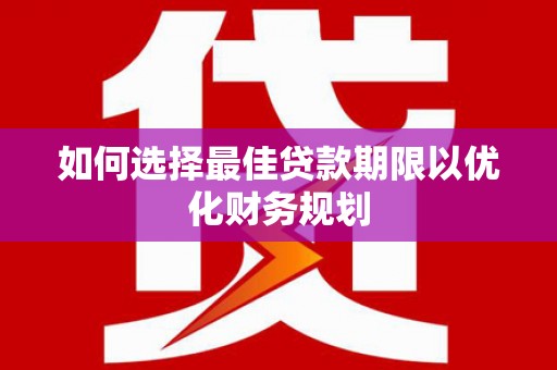 北海新区如何选择最佳贷款期限以优化财务规划