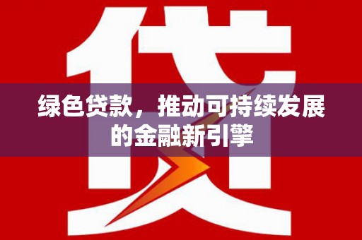 北海新区绿色贷款，推动可持续发展的金融新引擎