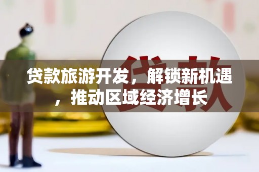 北海新区贷款旅游开发，解锁新机遇，推动区域经济增长