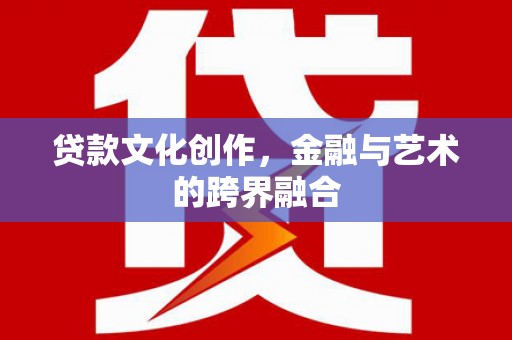 北海新区贷款文化创作，金融与艺术的跨界融合