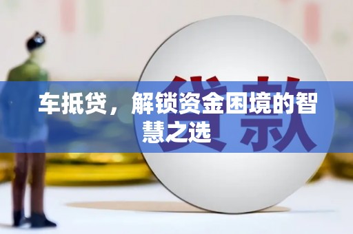 北海新区车抵贷，解锁资金困境的智慧之选