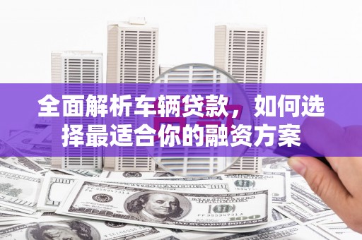 北海新区全面解析车辆贷款，如何选择最适合你的融资方案