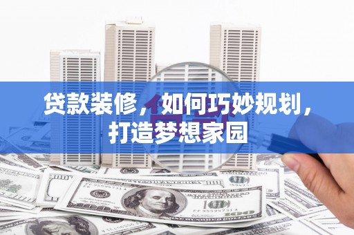 北海新区贷款装修，如何巧妙规划，打造梦想家园