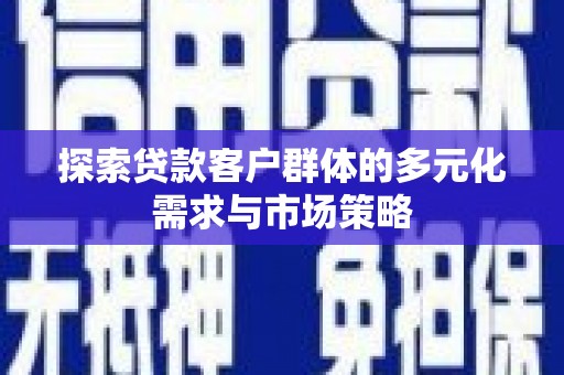 北海新区探索贷款客户群体的多元化需求与市场策略