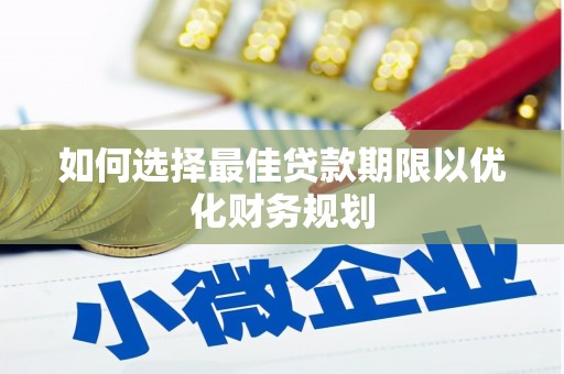 北海新区如何选择最佳贷款期限以优化财务规划