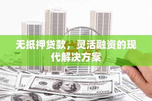 北海新区无抵押贷款，灵活融资的现代解决方案