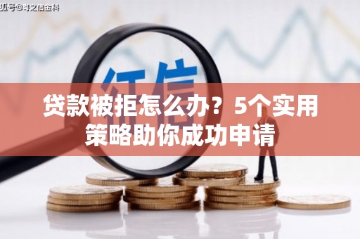 北海新区贷款被拒怎么办？5个实用策略助你成功申请