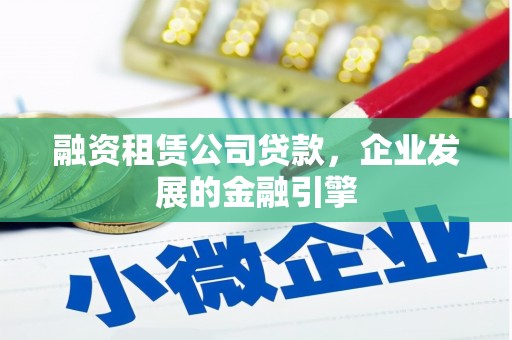 北海新区融资租赁公司贷款，企业发展的金融引擎