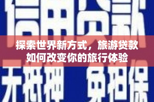北海新区探索世界新方式，旅游贷款如何改变你的旅行体验