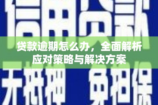 北海新区贷款逾期怎么办，全面解析应对策略与解决方案