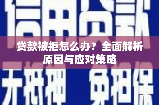 北海新区贷款被拒怎么办？全面解析原因与应对策略