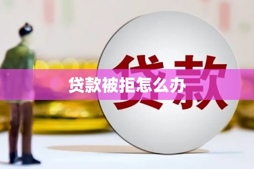 北海新区贷款被拒怎么办
