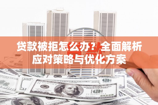 北海新区贷款被拒怎么办？全面解析应对策略与优化方案